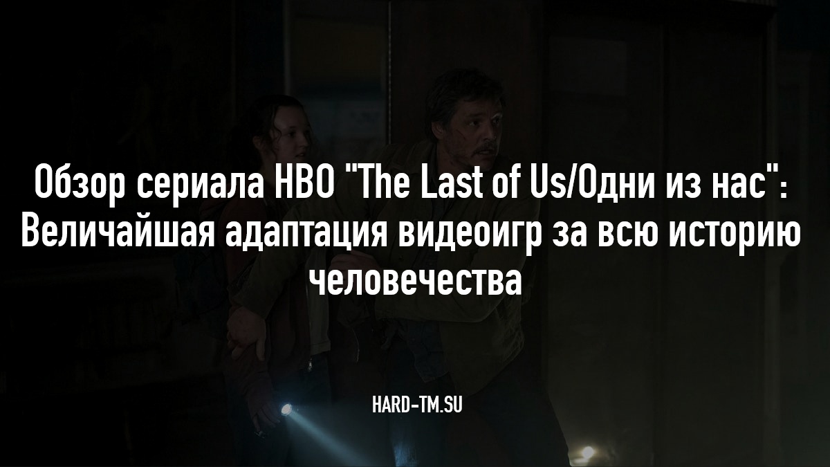 Обзор сериала HBO The Last of Us/Одни из нас: Величайшая адаптация видеоигр за всю историю человечества